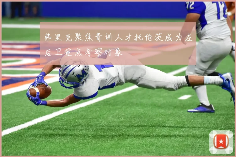 弗里克聚焦青训人才托伦茨成为左后卫重点考察对象